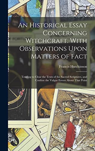 An Historical Essay Concerning Witchcraft. With Observations Upon Matters of Fact; Tending to Clear the Texts of the Sacred Scriptures, and Confute the Vulgar Errors About That Point