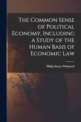 The Common Sense of Political Economy, Including a Study of the Human Basis of Economic Law