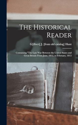 The Historical Reader; Containing 'The Late war Between the United States and Great Britain From June, 1812, to February, 1815