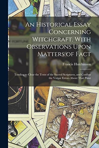 An Historical Essay Concerning Witchcraft. With Observations Upon Matters of Fact; Tending to Clear the Texts of the Sacred Scriptures, and Confute the Vulgar Errors About That Point