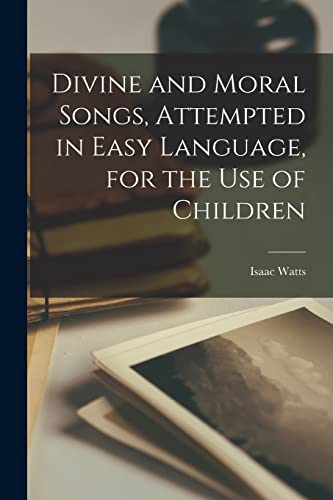Divine and Moral Songs, Attempted in Easy Language, for the Use of Children
