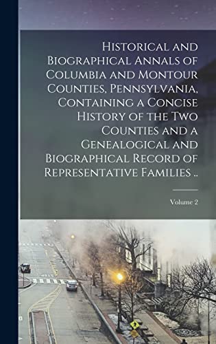 Historical and Biographical Annals of Columbia and Montour Counties, Pennsylvania, Containing a Concise History of the two Counties and a Genealogical and Biographical Record of Representative Families ..; Volume 2