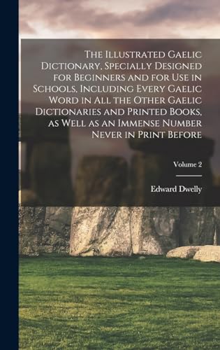 The Illustrated Gaelic Dictionary, Specially Designed for Beginners and for use in Schools, Including Every Gaelic Word in all the Other Gaelic Dictionaries and Printed Books, as Well as an Immense Number Never in Print Before; Volume 2