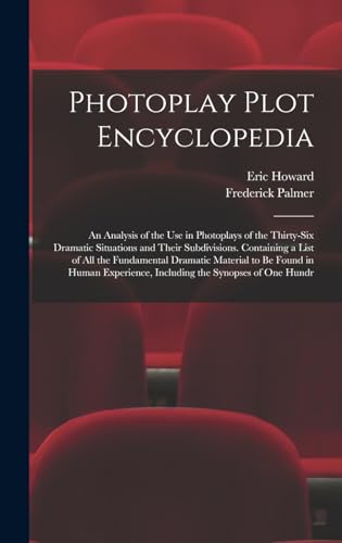 Photoplay Plot Encyclopedia; an Analysis of the use in Photoplays of the Thirty-six Dramatic Situations and Their Subdivisions. Containing a List of all the Fundamental Dramatic Material to be Found in Human Experience, Including the Synopses of one Hundr