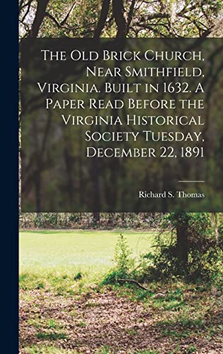 The Old Brick Church, Near Smithfield, Virginia. Built in 1632. A Paper Read Before the Virginia Historical Society Tuesday, December 22, 1891