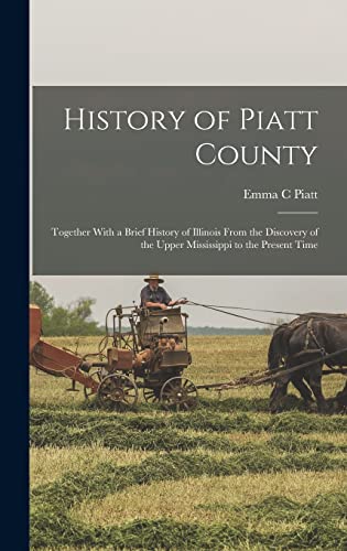 History of Piatt County; Together With a Brief History of Illinois From the Discovery of the Upper Mississippi to the Present Time