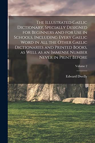 The Illustrated Gaelic Dictionary, Specially Designed for Beginners and for use in Schools, Including Every Gaelic Word in all the Other Gaelic Dictionaries and Printed Books, as Well as an Immense Number Never in Print Before; Volume 2