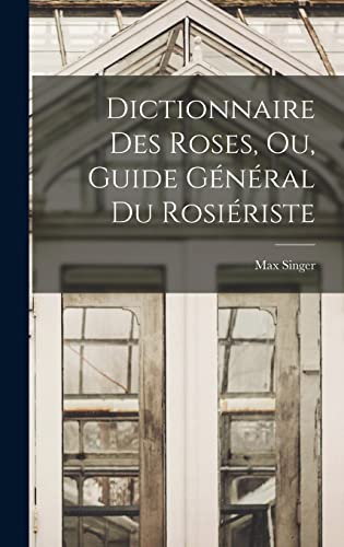 Dictionnaire Des Roses, Ou, Guide Général Du Rosiériste