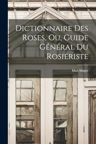Dictionnaire Des Roses, Ou, Guide Général Du Rosiériste