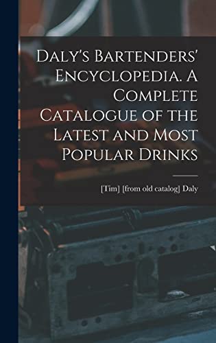 Daly's Bartenders' Encyclopedia. A Complete Catalogue of the Latest and Most Popular Drinks