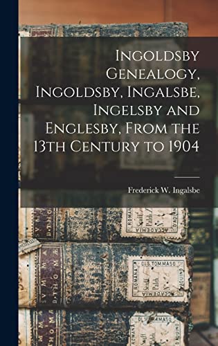Ingoldsby Genealogy, Ingoldsby, Ingalsbe, Ingelsby and Englesby, From the 13th Century to 1904