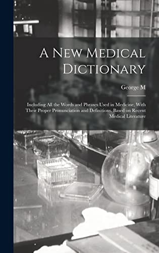 A new Medical Dictionary; Including all the Words and Phrases Used in Medicine, With Their Proper Pronunciation and Definitions. Based on Recent Medical Literature