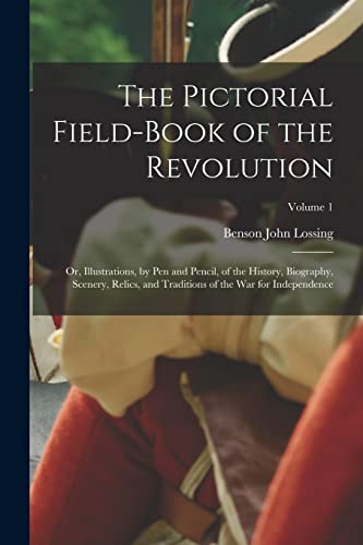 The Pictorial Field-Book of the Revolution ; Or, Illustrations, by Pen and Pencil, of the History, Biography, Scenery, Relics, and Traditions of the War for Independence; Volume 1