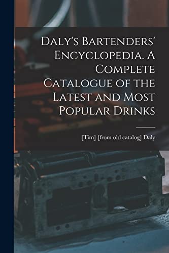 Daly's Bartenders' Encyclopedia. A Complete Catalogue of the Latest and Most Popular Drinks