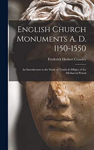English Church Monuments A. D. 1150-1550; an Introduction to the Study of Tombs & Effigies of the Mediaeval Period