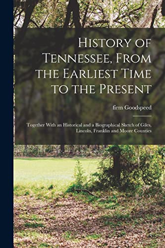 History of Tennessee, From the Earliest Time to the Present; Together With an Historical and a Biographical Sketch of Giles, Lincoln, Franklin and Moore Counties