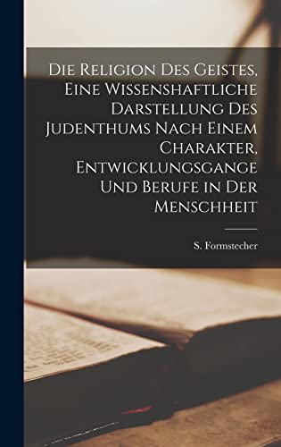 Die Religion des Geistes, eine wissenshaftliche Darstellung des Judenthums nach einem Charakter, Entwicklungsgange und Berufe in der Menschheit