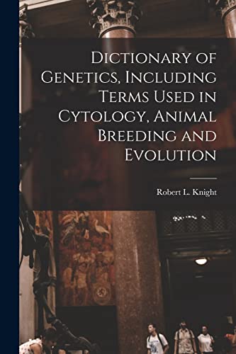 Dictionary of Genetics, Including Terms Used in Cytology, Animal Breeding and Evolution