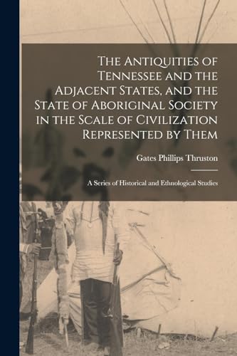 The Antiquities of Tennessee and the Adjacent States, and the State of Aboriginal Society in the Scale of Civilization Represented by Them; a Series of Historical and Ethnological Studies