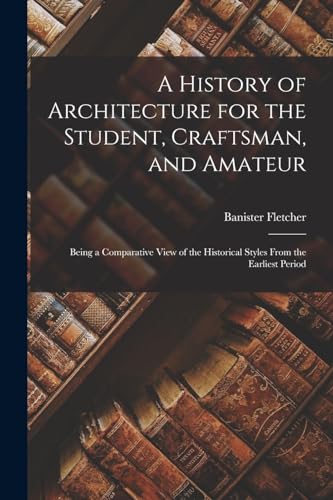A History of Architecture for the Student, Craftsman, and Amateur