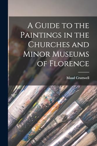 A Guide to the Paintings in the Churches and Minor Museums of Florence