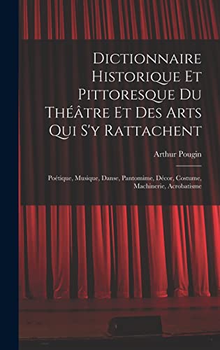 Dictionnaire Historique Et Pittoresque Du Théâtre Et Des Arts Qui S'y Rattachent