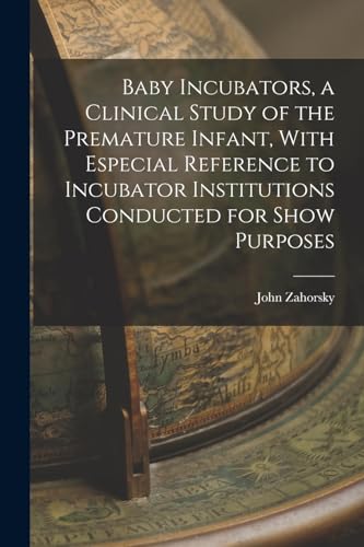 Baby Incubators, a Clinical Study of the Premature Infant, With Especial Reference to Incubator Institutions Conducted for Show Purposes