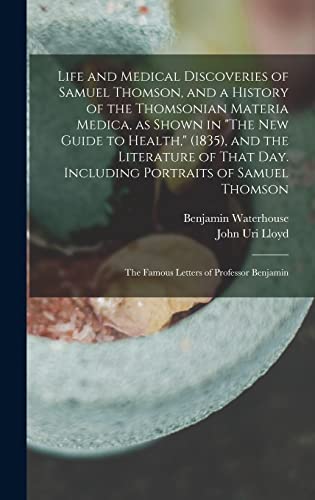 Life and Medical Discoveries of Samuel Thomson, and a History of the Thomsonian Materia Medica, as Shown in 'The new Guide to Health,' (1835), and the Literature of That day. Including Portraits of Samuel Thomson; the Famous Letters of Professor Benjamin