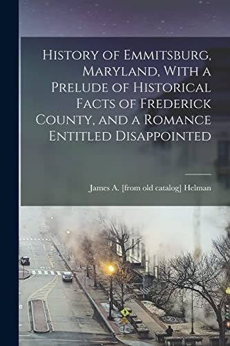 History of Emmitsburg, Maryland, With a Prelude of Historical Facts of Frederick County, and a Romance Entitled Disappointed