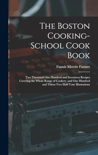 The Boston Cooking-school Cook Book; two Thousand one Hundred and Seventeen Recipes Covering the Whole Range of Cookery, and one Hundred and Thirty-two Half-tone Illustrations