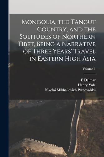 Mongolia, the Tangut Country, and the Solitudes of Northern Tibet, Being a Narrative of Three Years' Travel in Eastern High Asia; Volume 1