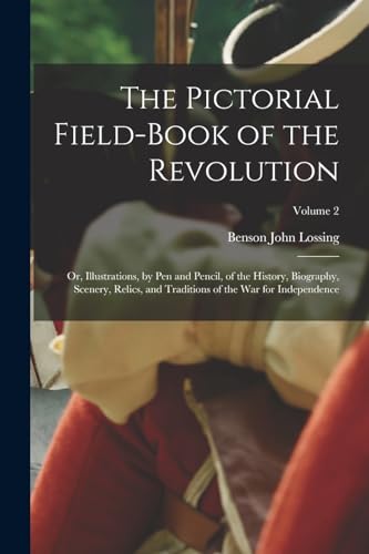 The Pictorial Field-Book of the Revolution ; Or, Illustrations, by Pen and Pencil, of the History, Biography, Scenery, Relics, and Traditions of the War for Independence; Volume 2