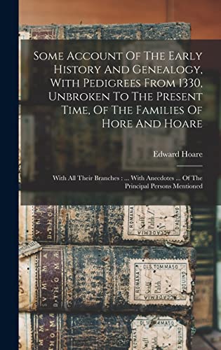 Some Account Of The Early History And Genealogy, With Pedigrees From 1330, Unbroken To The Present Time, Of The Families Of Hore And Hoare