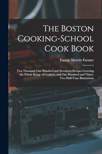 The Boston Cooking-school Cook Book; two Thousand one Hundred and Seventeen Recipes Covering the Whole Range of Cookery, and one Hundred and Thirty-two Half-tone Illustrations