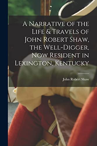 A Narrative of the Life & Travels of John Robert Shaw, the Well-digger, now Resident in Lexington, Kentucky