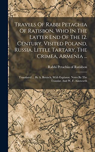 Travels Of Rabbi Petachia Of Ratisbon, Who In The Latter End Of The 12. Century, Visited Poland, Russia, Little Tartary, The Crimea, Armenia ...
