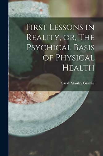 First Lessons in Reality, or, The Psychical Basis of Physical Health