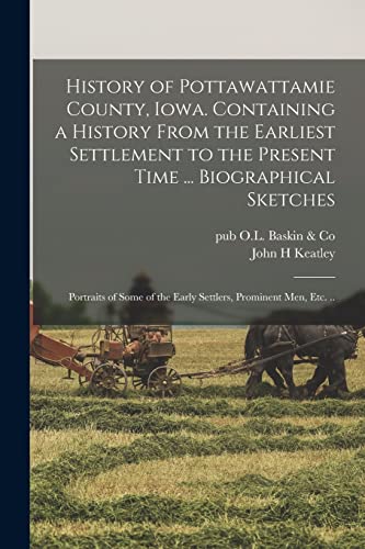 History of Pottawattamie County, Iowa. Containing a History From the Earliest Settlement to the Present Time ... Biographical Sketches; Portraits of Some of the Early Settlers, Prominent Men, Etc. ..