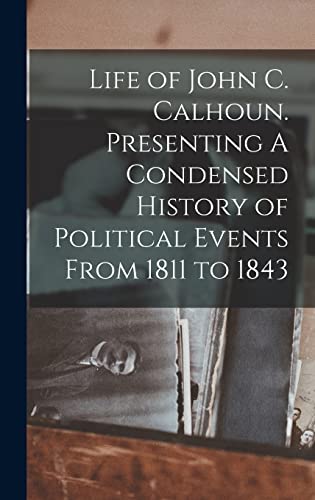 Life of John C. Calhoun. Presenting A Condensed History of Political Events From 1811 to 1843