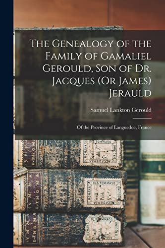 The Genealogy of the Family of Gamaliel Gerould, Son of Dr. Jacques (Or James) Jerauld