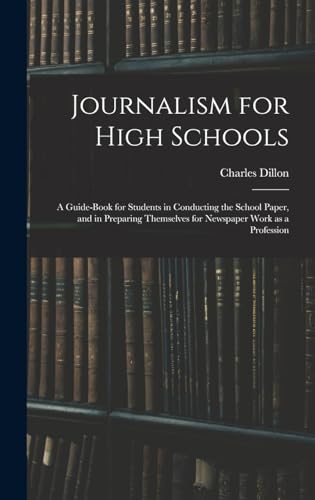 Journalism for High Schools; a Guide-book for Students in Conducting the School Paper, and in Preparing Themselves for Newspaper Work as a Profession
