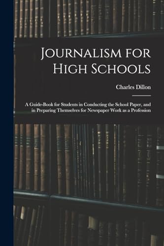 Journalism for High Schools; a Guide-book for Students in Conducting the School Paper, and in Preparing Themselves for Newspaper Work as a Profession