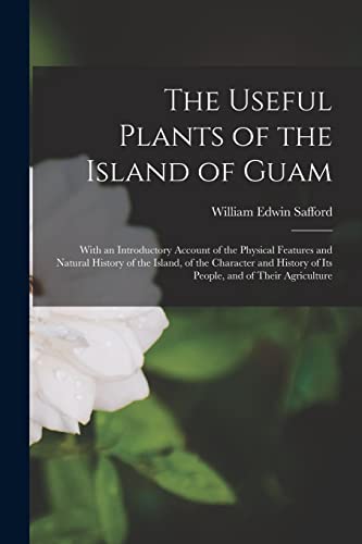 The Useful Plants of the Island of Guam; With an Introductory Account of the Physical Features and Natural History of the Island, of the Character and History of its People, and of Their Agriculture