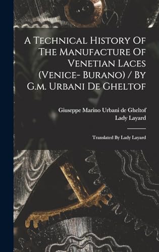 A Technical History Of The Manufacture Of Venetian Laces (venice- Burano) / By G.m. Urbani De Gheltof ; Translated By Lady Layard
