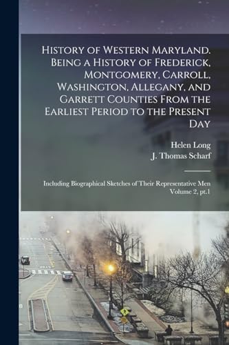 History of Western Maryland. Being a History of Frederick, Montgomery, Carroll, Washington, Allegany, and Garrett Counties From the Earliest Period to the Present day; Including Biographical Sketches of Their Representative men Volume 2, pt.1