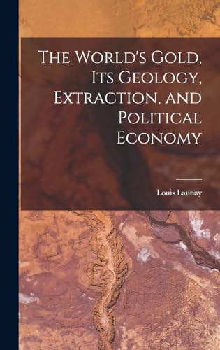 The World's Gold, Its Geology, Extraction, and Political Economy
