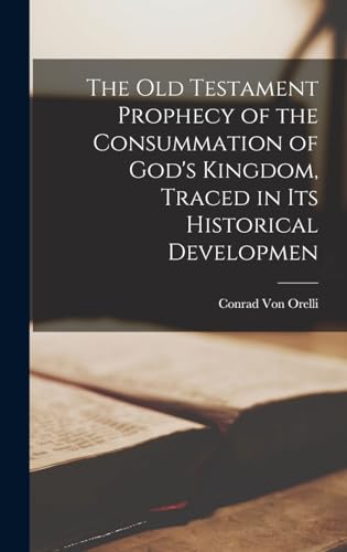 The Old Testament Prophecy of the Consummation of God's Kingdom, Traced in its Historical Developmen