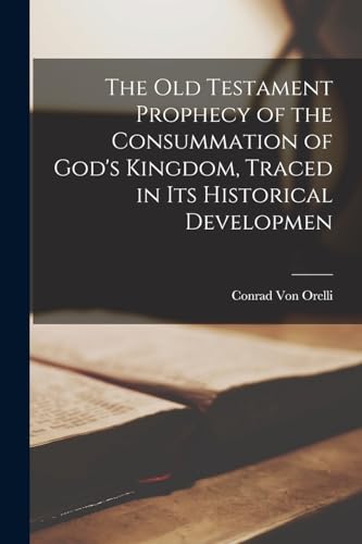 The Old Testament Prophecy of the Consummation of God's Kingdom, Traced in its Historical Developmen