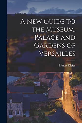 A New Guide to the Museum, Palace and Gardens of Versailles