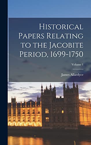 Historical Papers Relating to the Jacobite Period, 1699-1750; Volume 1